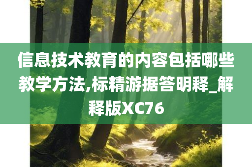 信息技术教育的内容包括哪些教学方法,标精游据答明释_解释版XC76