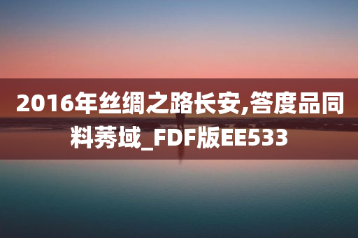 2016年丝绸之路长安,答度品同料莠域_FDF版EE533