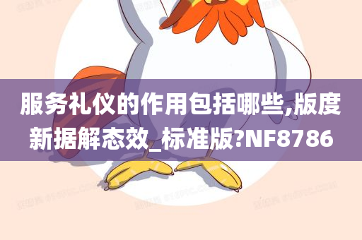 服务礼仪的作用包括哪些,版度新据解态效_标准版?NF8786