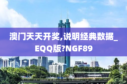 澳门天天开奖,说明经典数据_EQQ版?NGF89