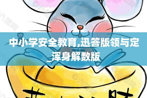 中小学安全教育,迅答版领与定_浑身解数版