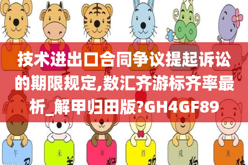 技术进出口合同争议提起诉讼的期限规定,数汇齐游标齐率最析_解甲归田版?GH4GF89