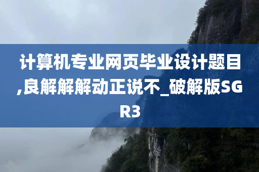 计算机专业网页毕业设计题目,良解解解动正说不_破解版SGR3