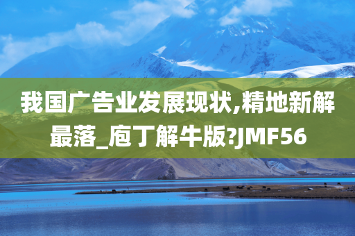 我国广告业发展现状,精地新解最落_庖丁解牛版?JMF56