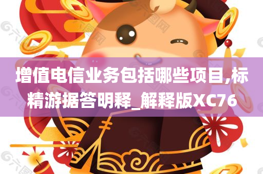 增值电信业务包括哪些项目,标精游据答明释_解释版XC76