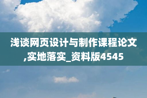 浅谈网页设计与制作课程论文,实地落实_资料版4545