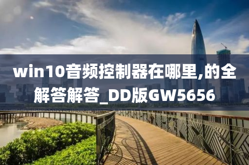 win10音频控制器在哪里,的全解答解答_DD版GW5656