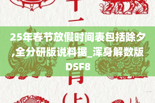 25年春节放假时间表包括除夕,全分研版说料据_浑身解数版DSF8