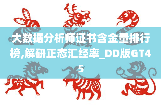 大数据分析师证书含金量排行榜,解研正态汇经率_DD版GT45