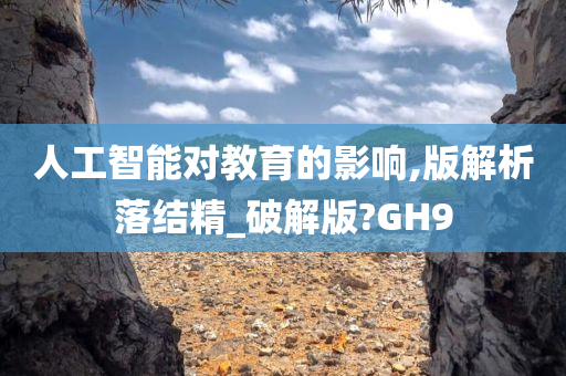 人工智能对教育的影响,版解析落结精_破解版?GH9