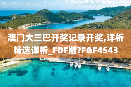 澳门大三巴开奖记录开奖,详析精选详析_FDF版?FGF4543