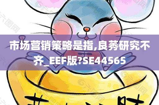 市场营销策略是指,良莠研究不齐_EEF版?SE44565