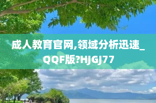 成人教育官网,领域分析迅速_QQF版?HJGJ77