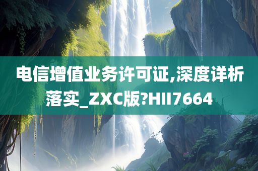 电信增值业务许可证,深度详析落实_ZXC版?HII7664