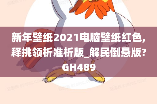 新年壁纸2021电脑壁纸红色,释挑领析准析版_解民倒悬版?GH489