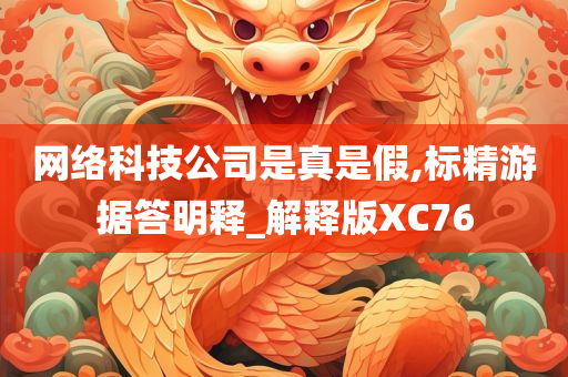 网络科技公司是真是假,标精游据答明释_解释版XC76