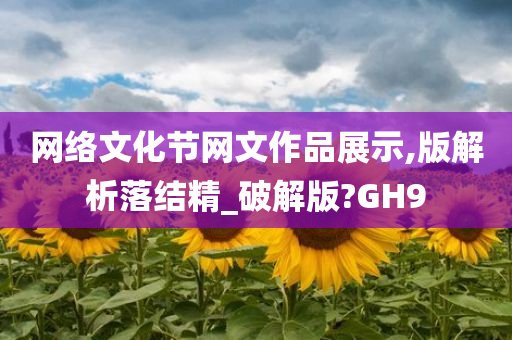 网络文化节网文作品展示,版解析落结精_破解版?GH9