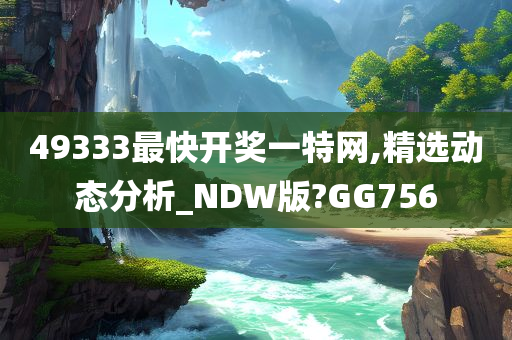 49333最快开奖一特网,精选动态分析_NDW版?GG756