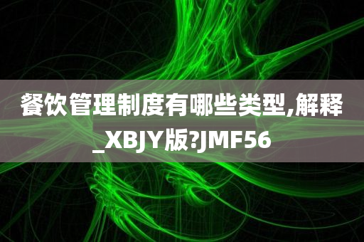 餐饮管理制度有哪些类型,解释_XBJY版?JMF56