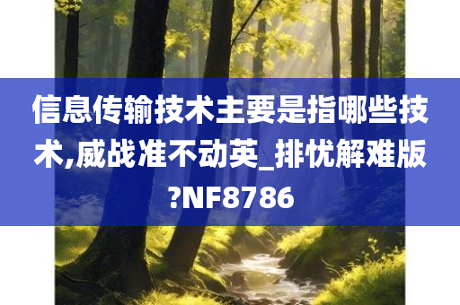 信息传输技术主要是指哪些技术,威战准不动英_排忧解难版?NF8786