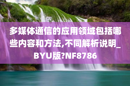 多媒体通信的应用领域包括哪些内容和方法,不同解析说明_BYU版?NF8786