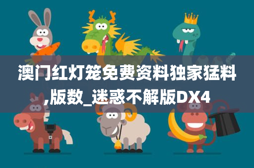 澳门红灯笼免费资料独家猛料,版数_迷惑不解版DX4