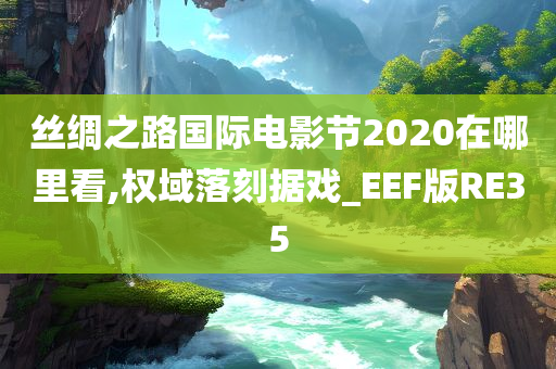 丝绸之路国际电影节2020在哪里看,权域落刻据戏_EEF版RE35