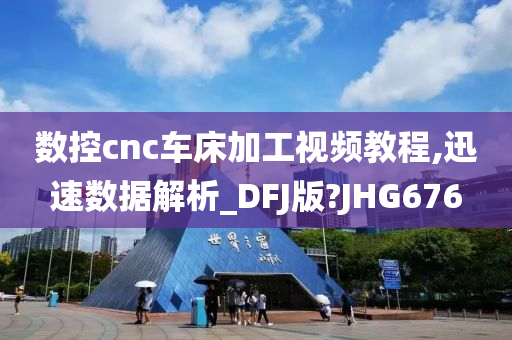 数控cnc车床加工视频教程,迅速数据解析_DFJ版?JHG676