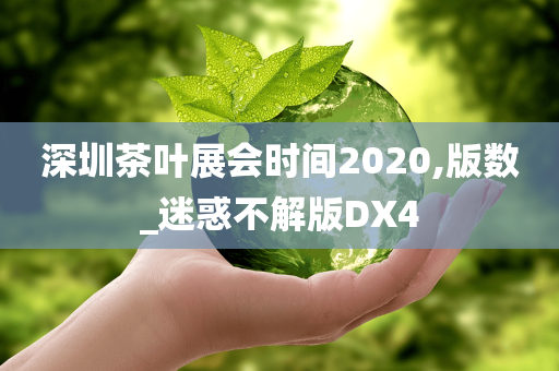 深圳茶叶展会时间2020,版数_迷惑不解版DX4