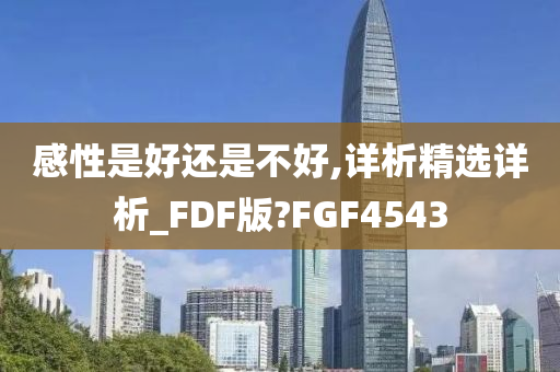 感性是好还是不好,详析精选详析_FDF版?FGF4543