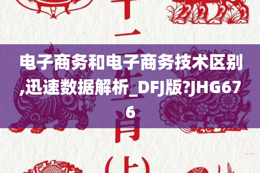 电子商务和电子商务技术区别,迅速数据解析_DFJ版?JHG676