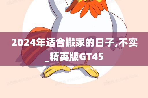 2024年适合搬家的日子,不实_精英版GT45