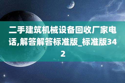 二手建筑机械设备回收厂家电话,解答解答标准版_标准版342