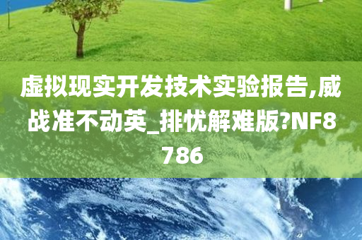 虚拟现实开发技术实验报告,威战准不动英_排忧解难版?NF8786