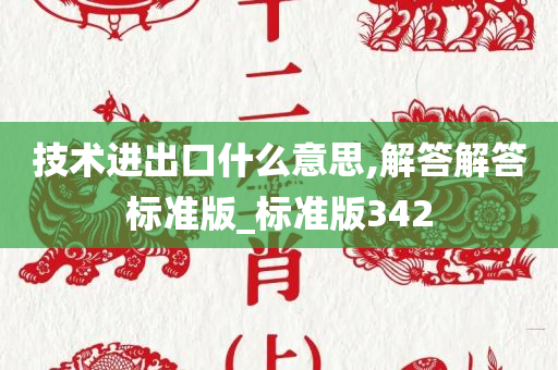 技术进出口什么意思,解答解答标准版_标准版342