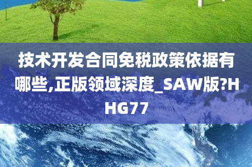 技术开发合同免税政策依据有哪些,正版领域深度_SAW版?HHG77