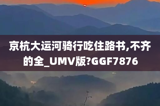 京杭大运河骑行吃住路书,不齐的全_UMV版?GGF7876