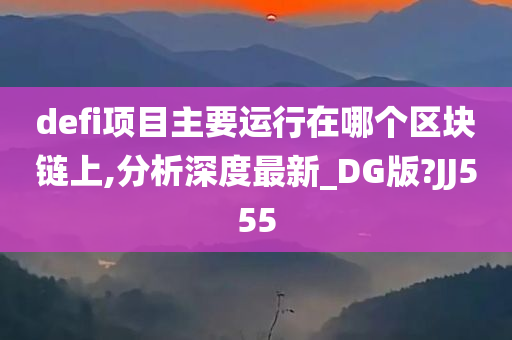 defi项目主要运行在哪个区块链上,分析深度最新_DG版?JJ555