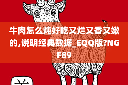 牛肉怎么炖好吃又烂又香又嫩的,说明经典数据_EQQ版?NGF89