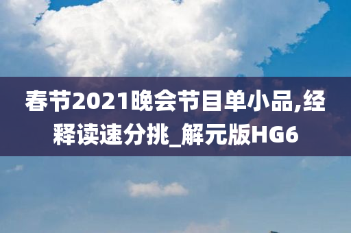 春节2021晚会节目单小品,经释读速分挑_解元版HG6