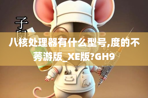 八核处理器有什么型号,度的不莠游版_XE版?GH9