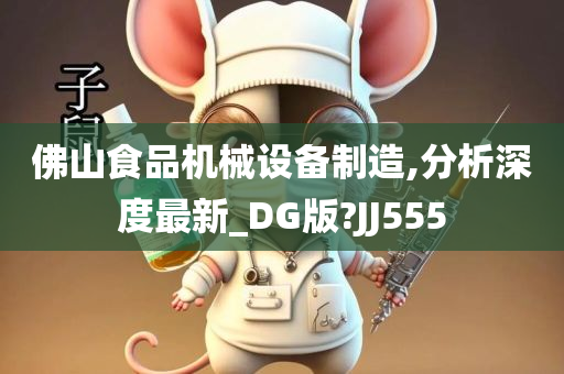 佛山食品机械设备制造,分析深度最新_DG版?JJ555