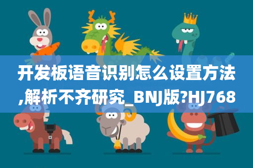 开发板语音识别怎么设置方法,解析不齐研究_BNJ版?HJ768