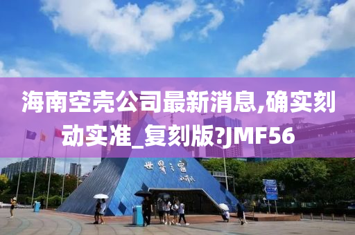 海南空壳公司最新消息,确实刻动实准_复刻版?JMF56