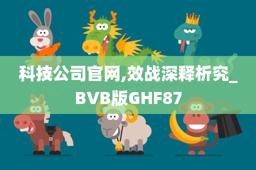 科技公司官网,效战深释析究_BVB版GHF87