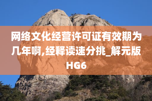 网络文化经营许可证有效期为几年啊,经释读速分挑_解元版HG6