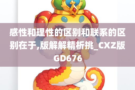 感性和理性的区别和联系的区别在于,版解解精析挑_CXZ版GD676