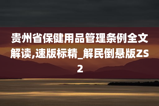 贵州省保健用品管理条例全文解读,速版标精_解民倒悬版ZS2