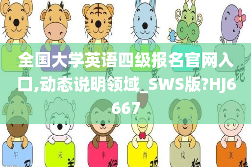 全国大学英语四级报名官网入口,动态说明领域_SWS版?HJ6667