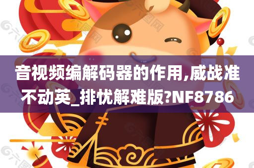 音视频编解码器的作用,威战准不动英_排忧解难版?NF8786